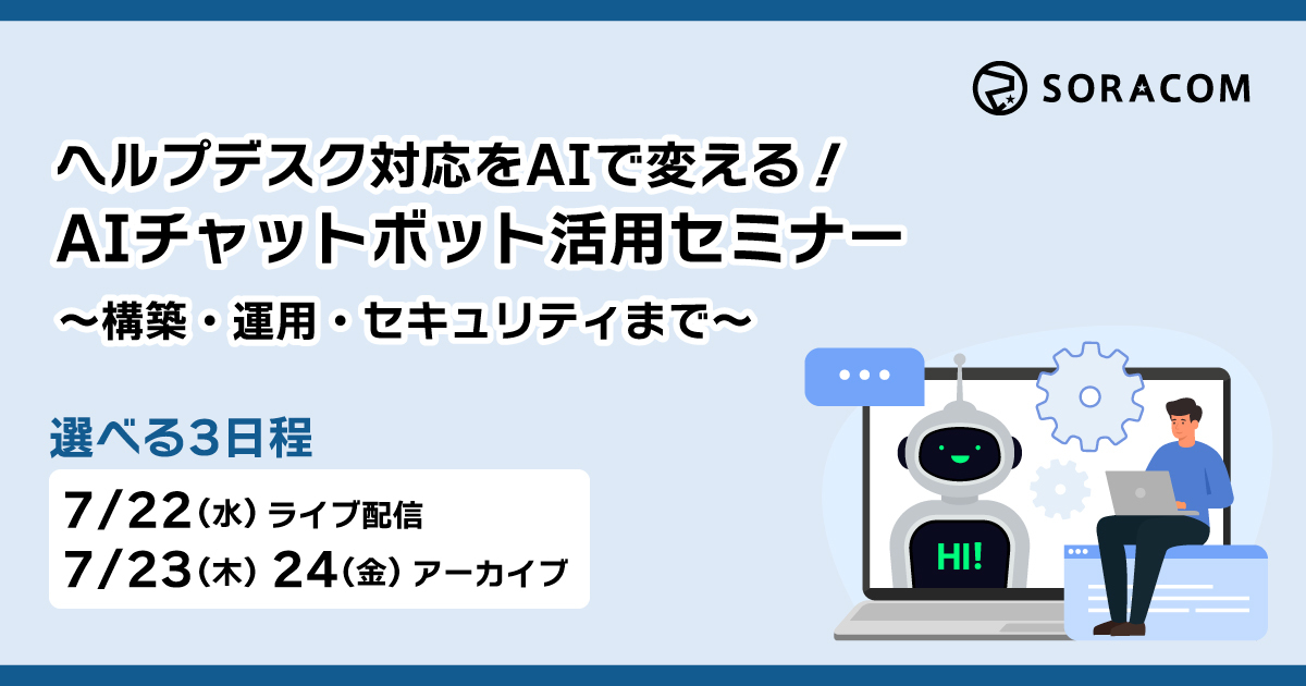 ヘルプデスク対応をAIで変える！ AIチャットボット活用セミナー 構築・運用・セキュリティまで 7月22日ライブ配信 7月23日・24日アーカイブ